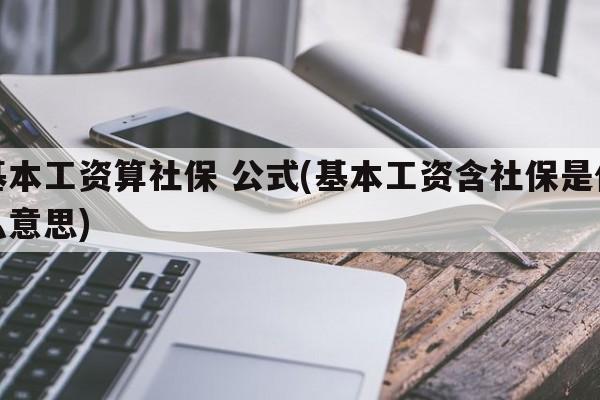 基本工资算社保 公式(基本工资含社保是什么意思)